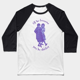 I'll Be Laverne You Be Shirley Baseball T-Shirt